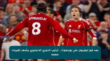 بعد فوز ليفربول على بورنموث.. ترتيب الدوري الإنجليزي يشهد تغيرات مهمة